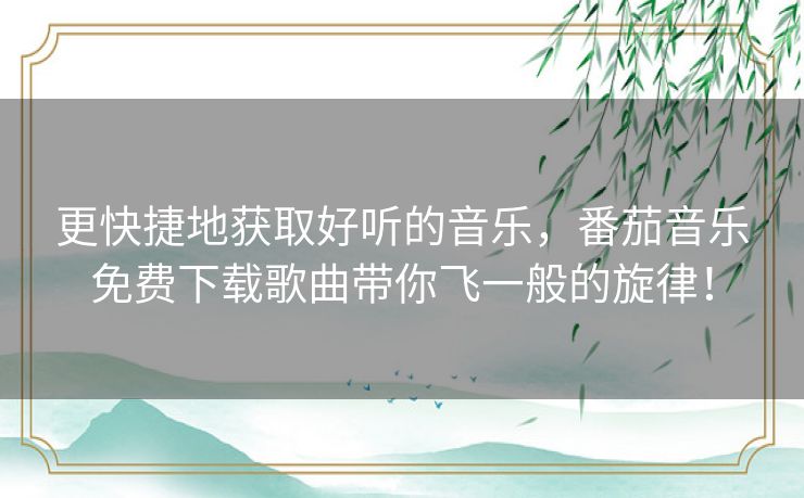 更快捷地获取好听的音乐,番茄音乐免费下载歌曲带你飞一般的旋律! 更快捷地获取好听的音乐,番茄音乐免费下载歌曲带你飞一般的旋律!