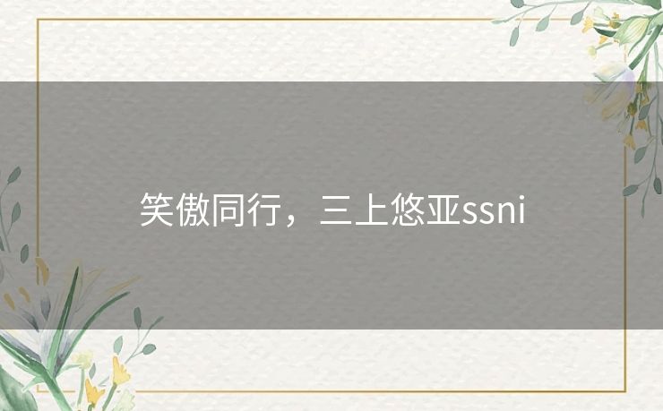 笑傲同行，三上悠亚ssni