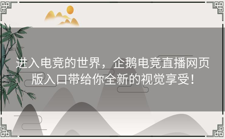 进入电竞的世界,企鹅电竞直播网页版入口带给你全新的视觉享受! 进入电竞的世界,企鹅电竞直播网页版入口带给你全新的视觉享受!