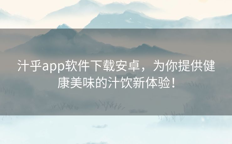汁乎app软件下载安卓,为你提供健康美味的汁饮新体验! 汁乎app软件下载安卓,为你提供健康美味的汁饮新体验!