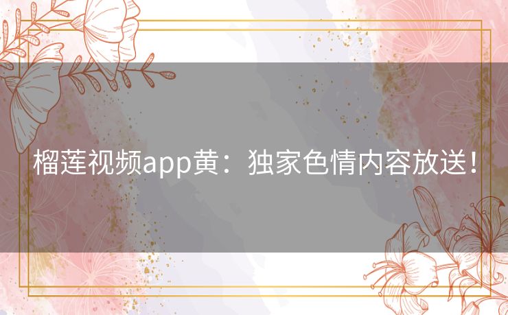 榴莲视频app黄:独家色情内容放送! 榴莲视频app黄:独家色情内容放送!
