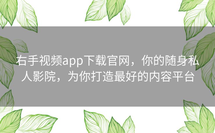 右手视频app下载官网，你的随身私人影院，为你打造最好的内容平台