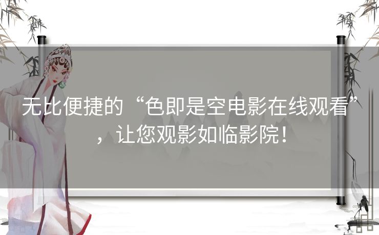 无比便捷的“色即是空电影在线观看”,让您观影如临影院! 无比便捷的“色即是空电影在线观看”,让您观影如临影院!