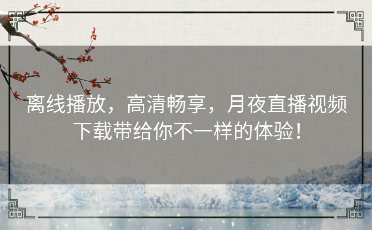 离线播放，高清畅享，月夜直播视频下载带给你不一样的体验！