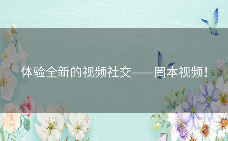体验全新的视频社交——罔本视频! 体验全新的视频社交——罔本视频!