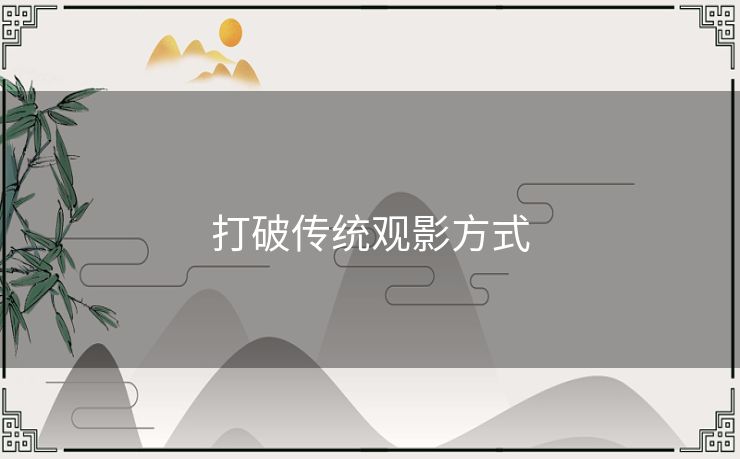 打破传统观影方式 打破传统观影方式
