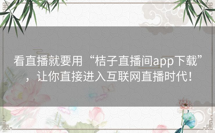 看直播就要用“桔子直播间app下载”,让你直接进入互联网直播时代! 看直播就要用“桔子直播间app下载”,让你直接进入互联网直播时代!