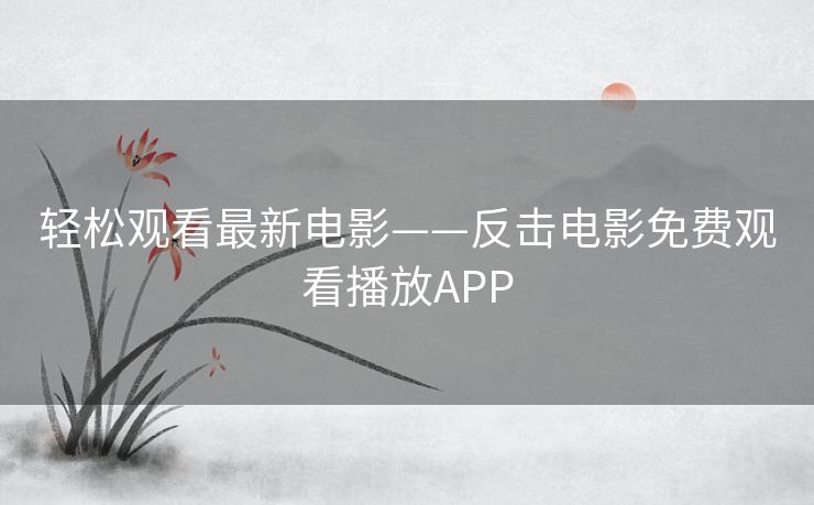 轻松观看最新电影——反击电影免费观看播放APP 轻松观看最新电影——反击电影免费观看播放APP