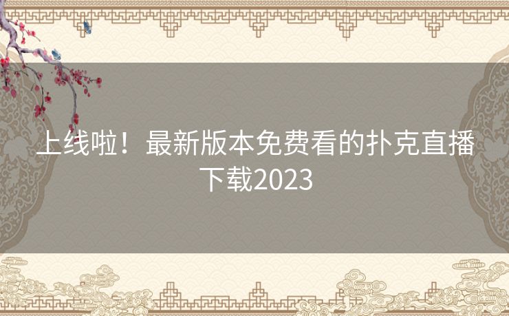 上线啦!最新版本免费看的扑克直播下载2023 上线啦!最新版本免费看的扑克直播下载2023