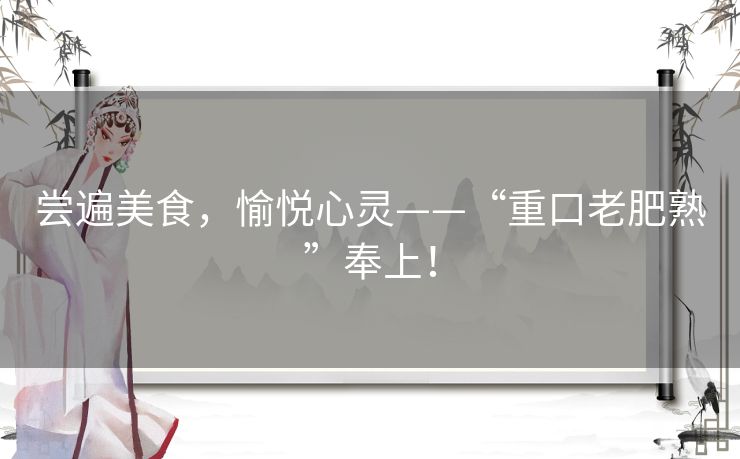 尝遍美食,愉悦心灵——“重口老肥熟”奉上! 尝遍美食,愉悦心灵——“重口老肥熟”奉上!