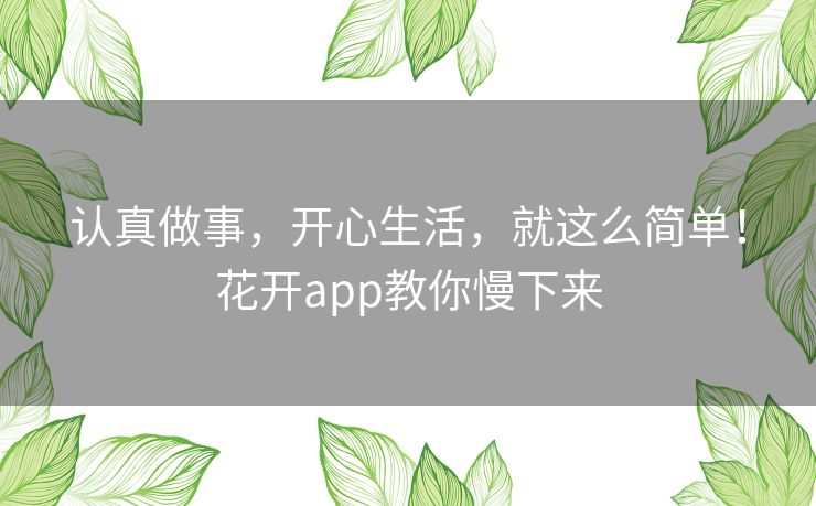 认真做事,开心生活,就这么简单!花开app教你慢下来 认真做事,开心生活,就这么简单!花开app教你慢下来