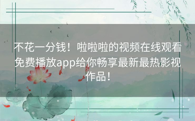 不花一分钱!啦啦啦的视频在线观看免费播放app给你畅享最新最热影视作品! 不花一分钱!啦啦啦的视频在线观看免费播放app给你畅享最新最热影视作品!