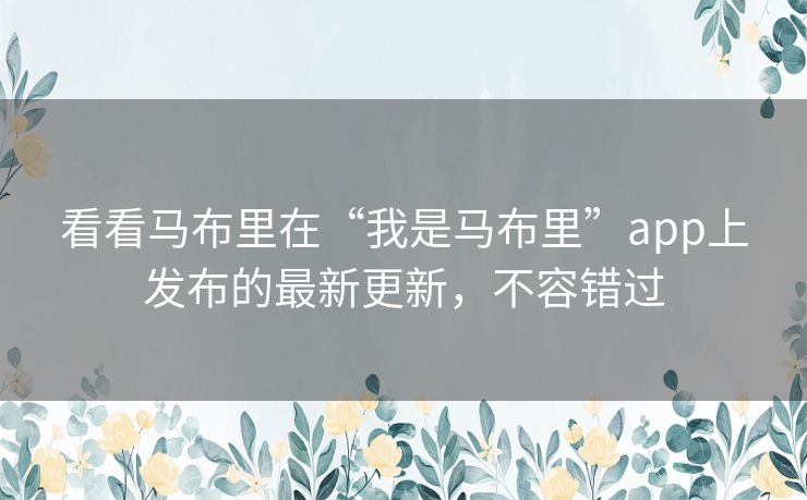 看看马布里在“我是马布里”app上发布的最新更新,不容错过 看看马布里在“我是马布里”app上发布的最新更新,不容错过