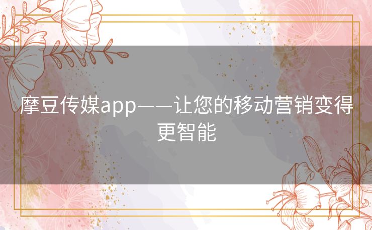 摩豆传媒app——让您的移动营销变得更智能 摩豆传媒app——让您的移动营销变得更智能