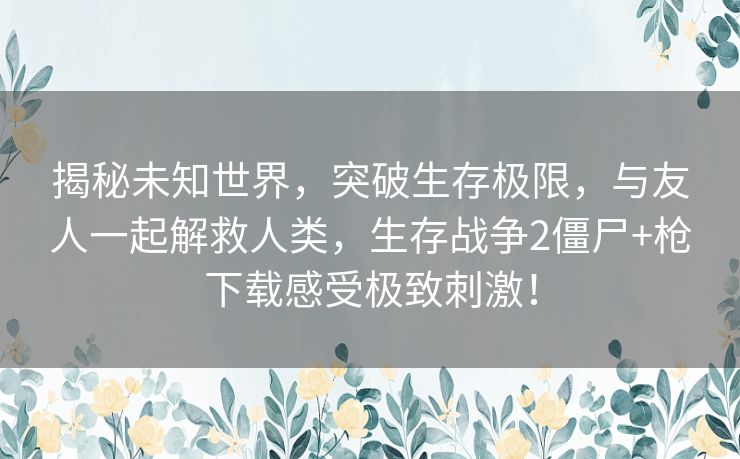揭秘未知世界,突破生存极限,与友人一起解救人类,生存战争2僵尸+枪下载感受极致刺激! 揭秘未知世界,突破生存极限,与友人一起解救人类,生存战争2僵尸+枪下载感受极致刺激!