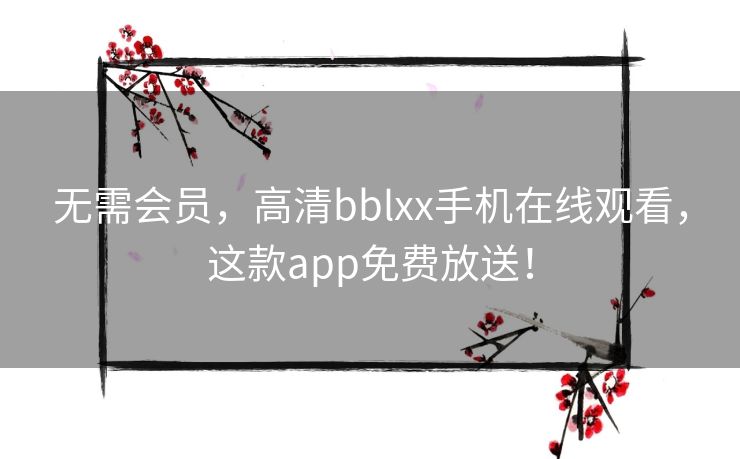 无需会员,高清bblxx手机在线观看,这款app免费放送! 无需会员,高清bblxx手机在线观看,这款app免费放送!