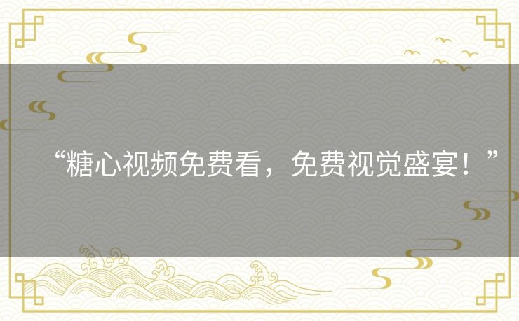 “糖心视频免费看,免费视觉盛宴!” “糖心视频免费看,免费视觉盛宴!”