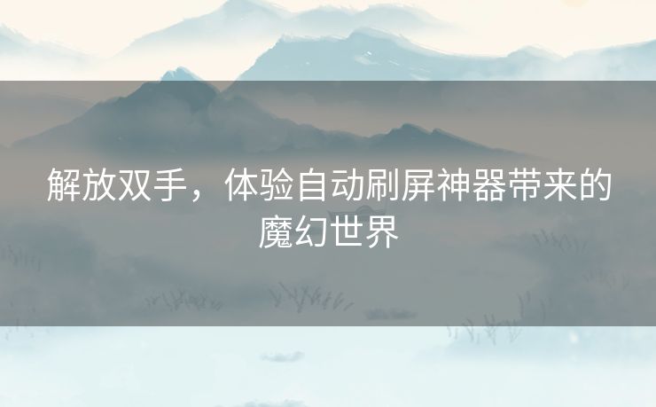 解放双手,体验自动刷屏神器带来的魔幻世界 解放双手,体验自动刷屏神器带来的魔幻世界