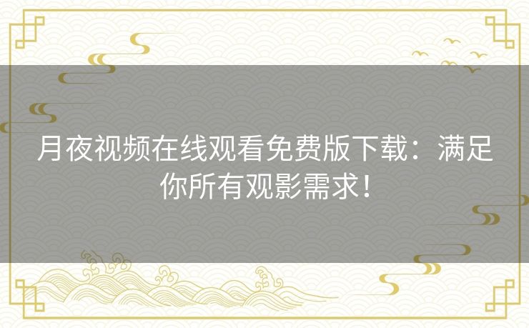 月夜视频在线观看免费版下载:满足你所有观影需求! 月夜视频在线观看免费版下载:满足你所有观影需求!