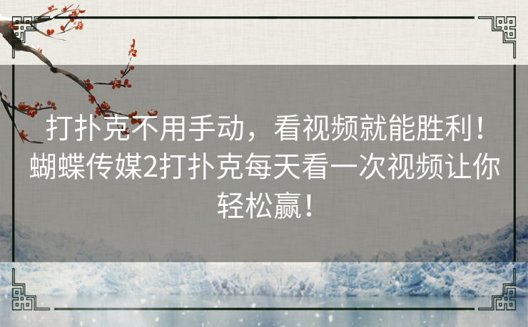 打扑克不用手动,看视频就能胜利!蝴蝶传媒2打扑克每天看一次视频让你轻松赢! 打扑克不用手动,看视频就能胜利!蝴蝶传媒2打扑克每天看一次视频让你轻松赢!