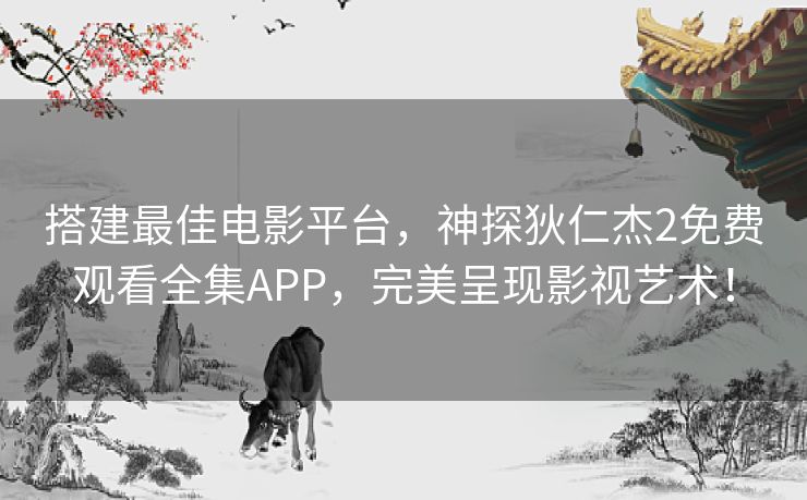 搭建最佳电影平台,神探狄仁杰2免费观看全集APP,完美呈现影视艺术! 搭建最佳电影平台,神探狄仁杰2免费观看全集APP,完美呈现影视艺术!