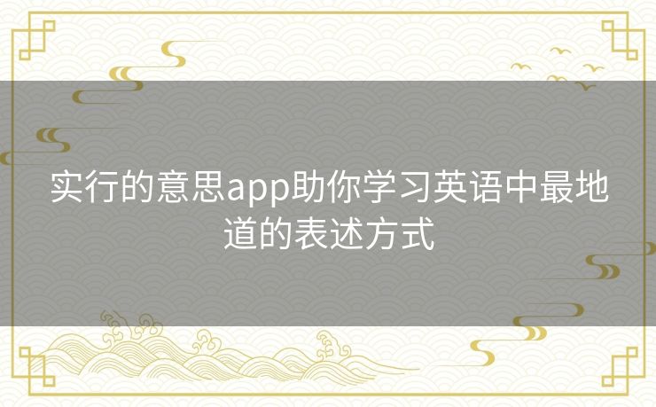 实行的意思app助你学习英语中最地道的表述方式 实行的意思app助你学习英语中最地道的表述方式