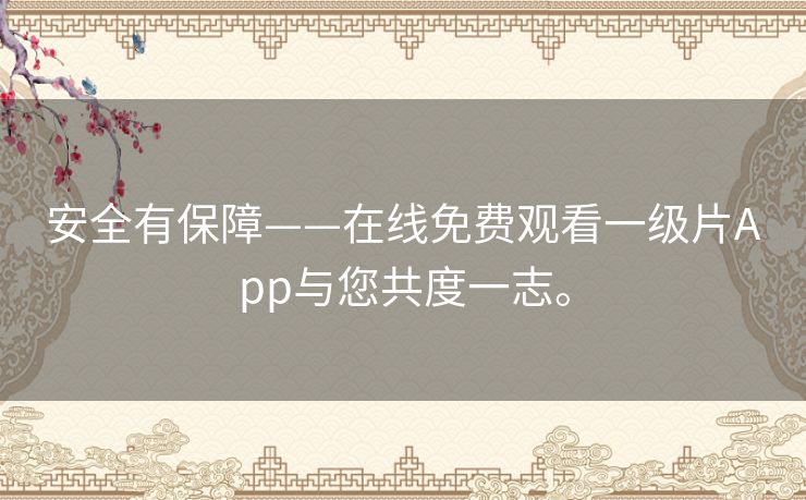 安全有保障——在线免费观看一级片App与您共度一志。 安全有保障——在线免费观看一级片App与您共度一志。