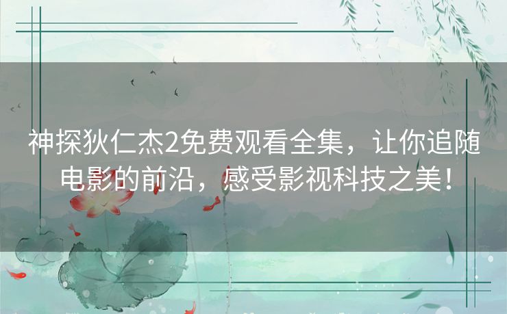 神探狄仁杰2免费观看全集,让你追随电影的前沿,感受影视科技之美! 神探狄仁杰2免费观看全集,让你追随电影的前沿,感受影视科技之美!