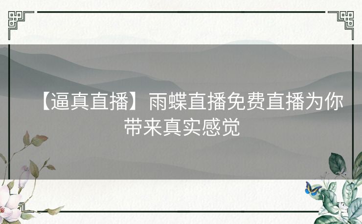 【逼真直播】雨蝶直播免费直播为你带来真实感觉 【逼真直播】雨蝶直播免费直播为你带来真实感觉