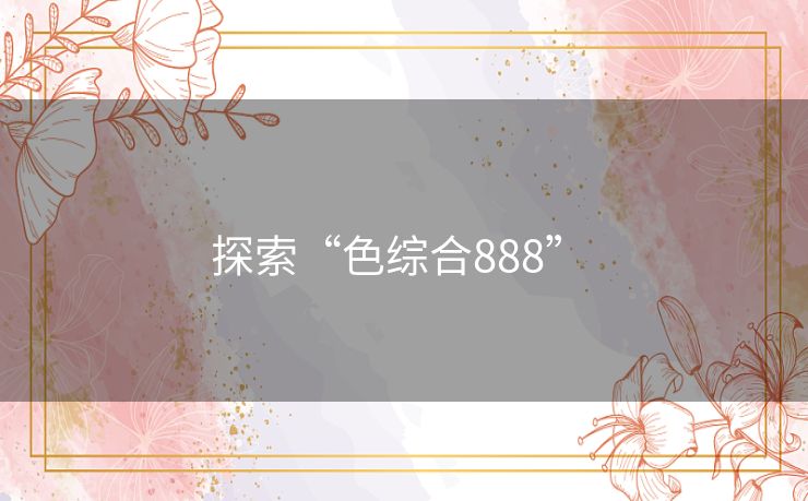 探索“色综合888” 探索“色综合888”