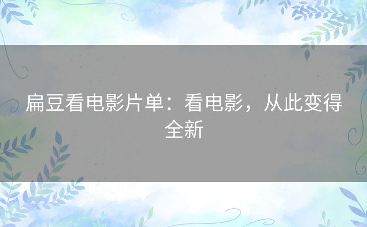 扁豆看电影片单:看电影,从此变得全新 扁豆看电影片单:看电影,从此变得全新