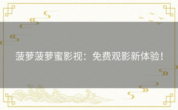 菠萝菠萝蜜影视:免费观影新体验! 菠萝菠萝蜜影视:免费观影新体验!