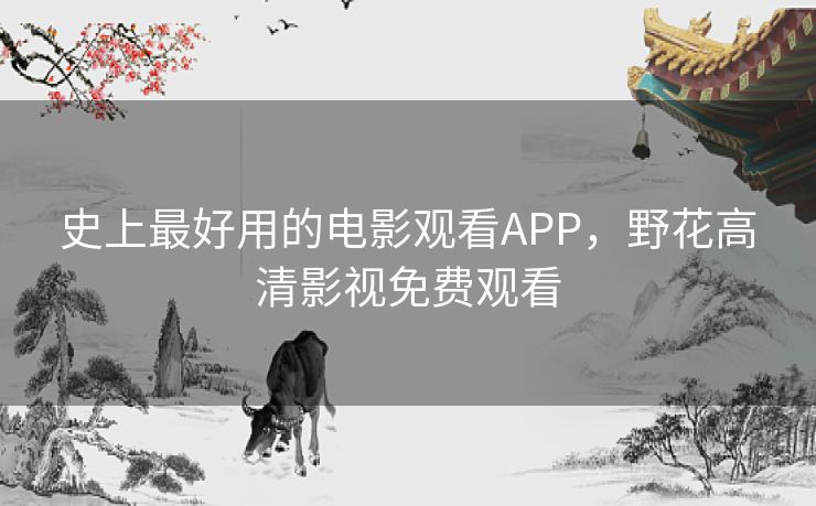 史上最好用的电影观看APP,野花高清影视免费观看 史上最好用的电影观看APP,野花高清影视免费观看