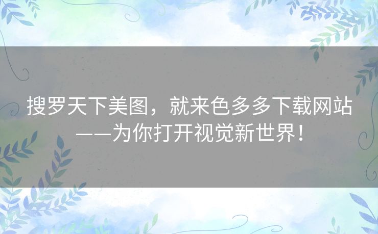 搜罗天下美图，就来色多多下载网站——为你打开视觉新世界！