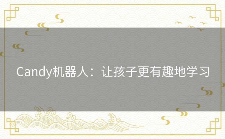 Candy机器人:让孩子更有趣地学习 Candy机器人:让孩子更有趣地学习