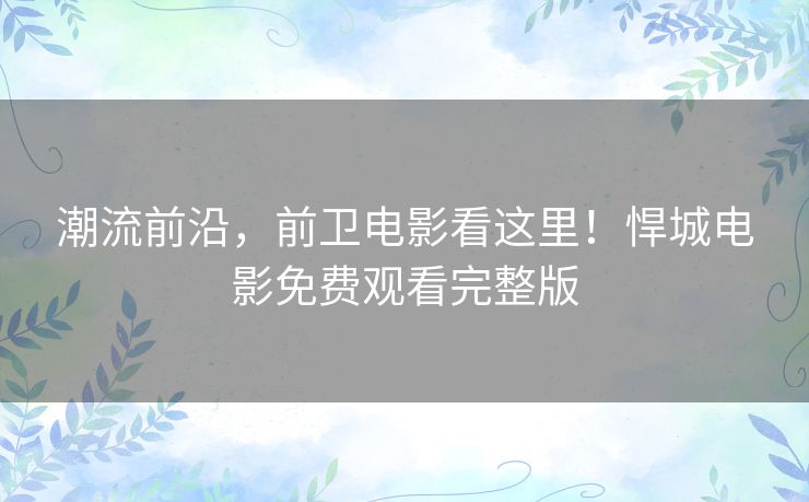 潮流前沿,前卫电影看这里!悍城电影免费观看完整版 潮流前沿,前卫电影看这里!悍城电影免费观看完整版