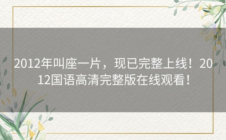 2012年叫座一片,现已完整上线!2012国语高清完整版在线观看! 2012年叫座一片,现已完整上线!2012国语高清完整版在线观看!