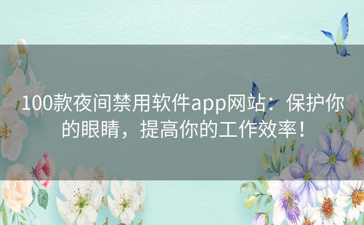 100款夜间禁用软件app网站:保护你的眼睛,提高你的工作效率! 100款夜间禁用软件app网站:保护你的眼睛,提高你的工作效率!