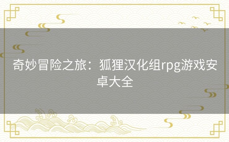 奇妙冒险之旅:狐狸汉化组rpg游戏安卓大全 奇妙冒险之旅:狐狸汉化组rpg游戏安卓大全
