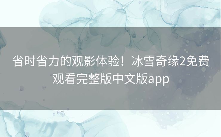 省时省力的观影体验!冰雪奇缘2免费观看完整版中文版app 省时省力的观影体验!冰雪奇缘2免费观看完整版中文版app