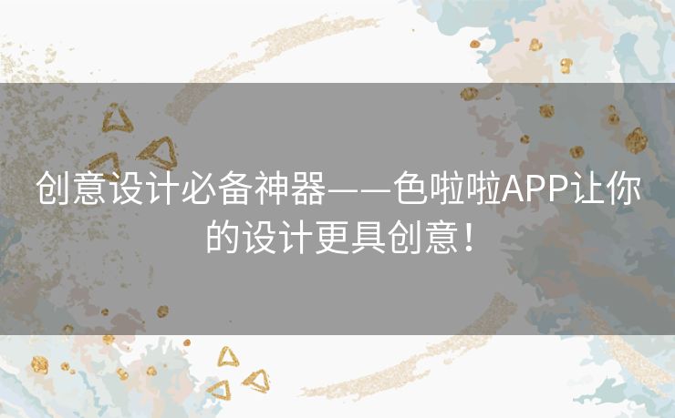创意设计必备神器——色啦啦APP让你的设计更具创意！