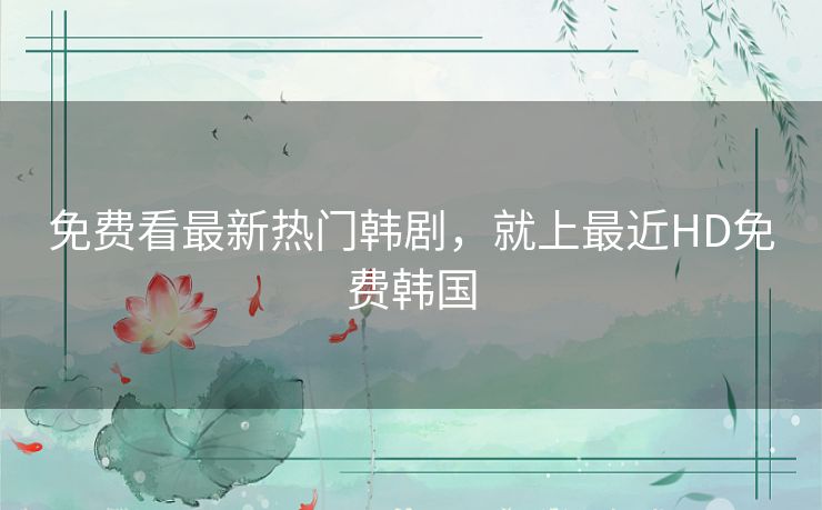 免费看最新热门韩剧,就上最近HD免费韩国 免费看最新热门韩剧,就上最近HD免费韩国