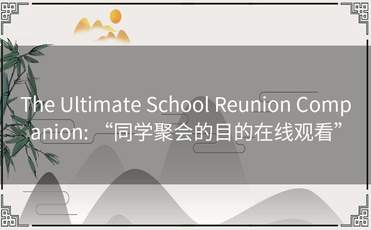 The Ultimate School Reunion Companion: “同学聚会的目的在线观看” The Ultimate School Reunion Companion: “同学聚会的目的在线观看”