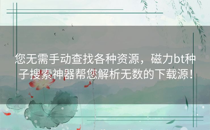 您无需手动查找各种资源,磁力bt种子搜索神器帮您解析无数的下载源! 您无需手动查找各种资源,磁力bt种子搜索神器帮您解析无数的下载源!