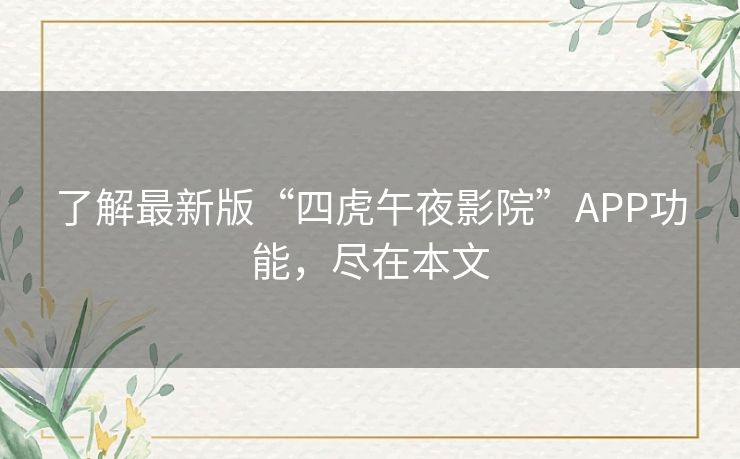 了解最新版“四虎午夜影院”APP功能,尽在本文 了解最新版“四虎午夜影院”APP功能,尽在本文