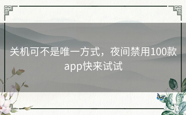 关机可不是唯一方式,夜间禁用100款app快来试试 关机可不是唯一方式,夜间禁用100款app快来试试
