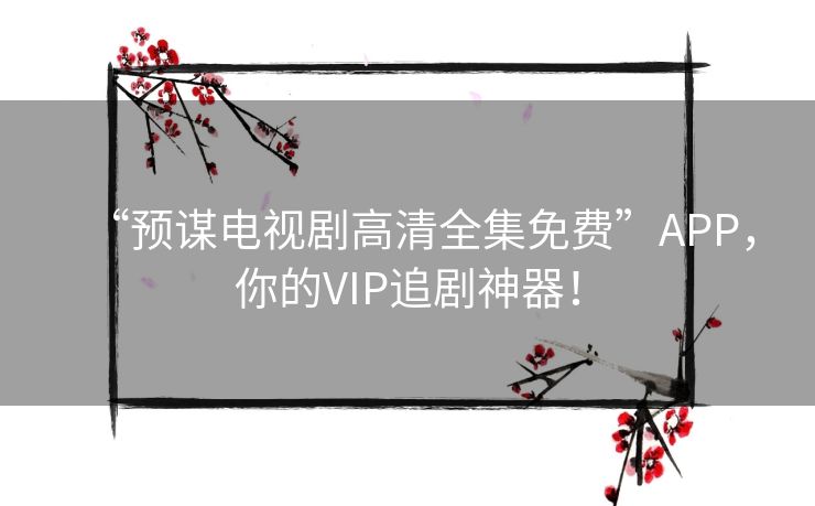 “预谋电视剧高清全集免费”APP,你的VIP追剧神器! “预谋电视剧高清全集免费”APP,你的VIP追剧神器!