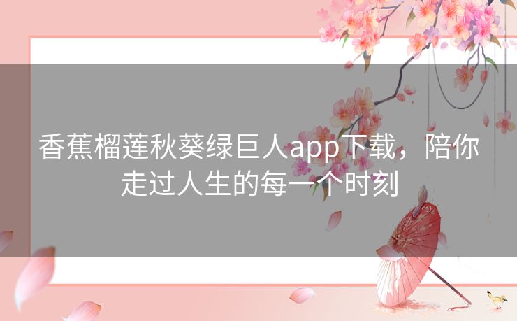 香蕉榴莲秋葵绿巨人app下载,陪你走过人生的每一个时刻 香蕉榴莲秋葵绿巨人app下载,陪你走过人生的每一个时刻