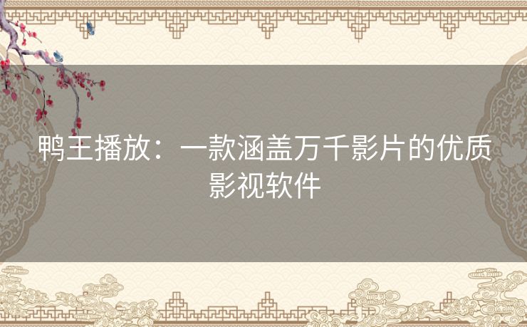 鸭王播放:一款涵盖万千影片的优质影视软件 鸭王播放:一款涵盖万千影片的优质影视软件