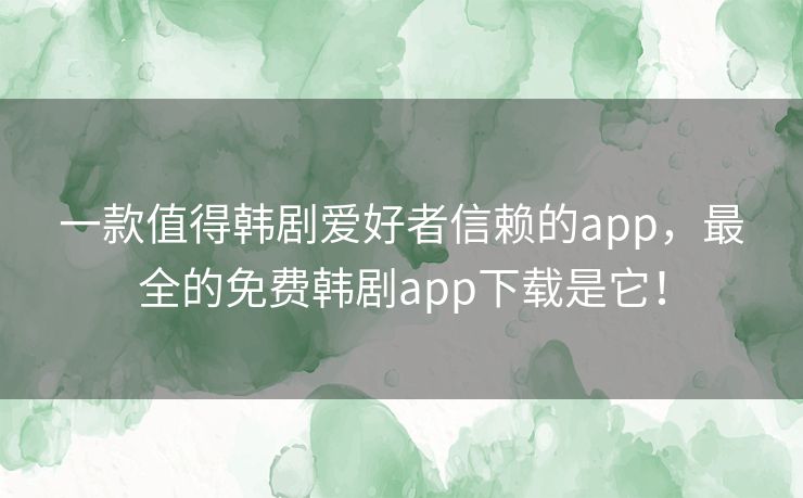 一款值得韩剧爱好者信赖的app,最全的免费韩剧app下载是它! 一款值得韩剧爱好者信赖的app,最全的免费韩剧app下载是它!